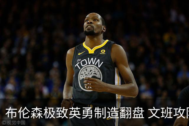 布伦森极致英勇制造翻盘 文班攻防都受挫软肋暴露